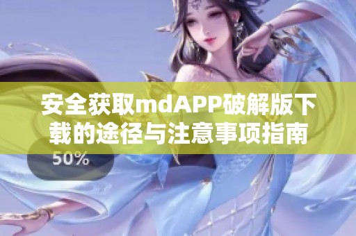 安全获取mdAPP破解版下载的途径与注意事项指南