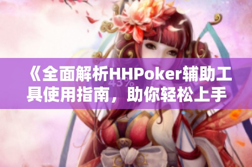 《全面解析HHPoker辅助工具使用指南，助你轻松上手》