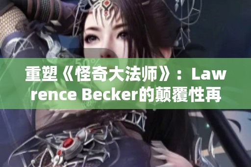 重塑《怪奇大法师》：Lawrence Becker的颠覆性再创作之旅