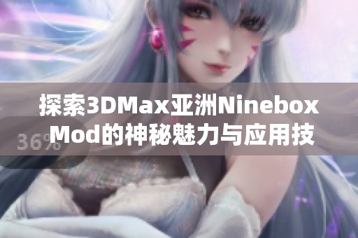 探索3DMax亚洲Ninebox Mod的神秘魅力与应用技巧