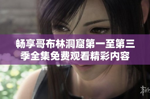 畅享哥布林洞窟第一至第三季全集免费观看精彩内容