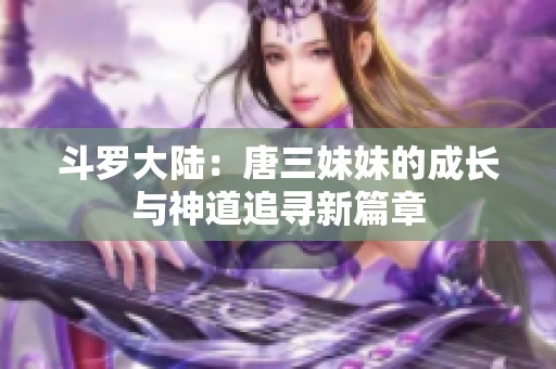 斗罗大陆：唐三妹妹的成长与神道追寻新篇章