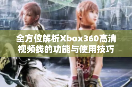 全方位解析Xbox360高清视频线的功能与使用技巧