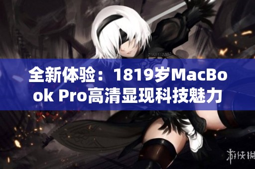 全新体验：1819岁MacBook Pro高清显现科技魅力