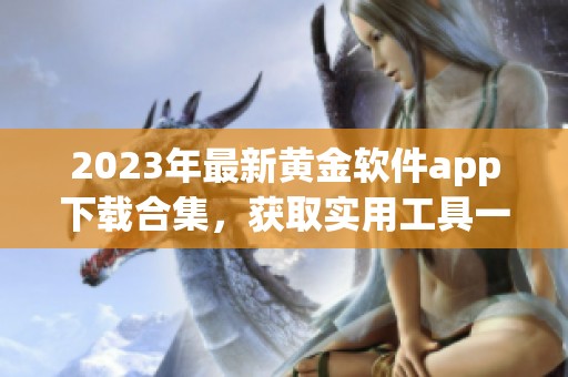 2023年最新黄金软件app下载合集，获取实用工具一览