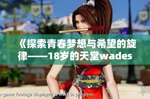 《探索青春梦想与希望的旋律——18岁的天堂wades解读》