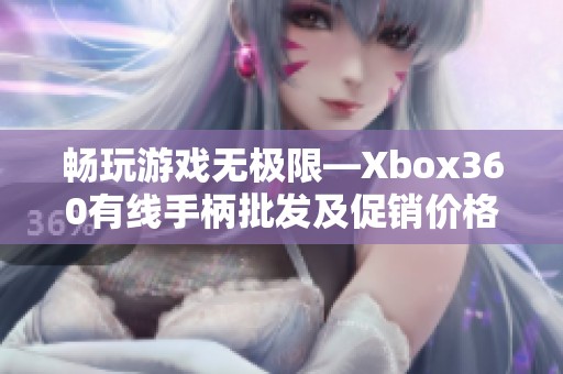 畅玩游戏无极限—Xbox360有线手柄批发及促销价格活动推荐