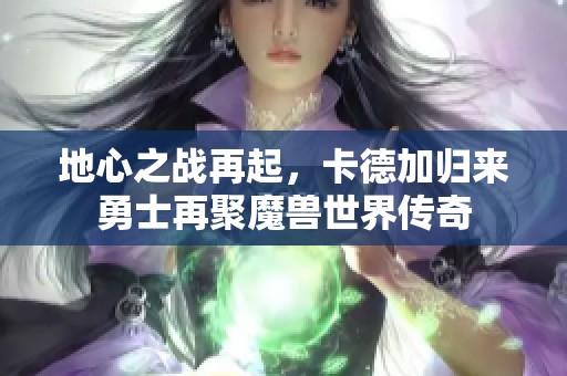 地心之战再起，卡德加归来勇士再聚魔兽世界传奇