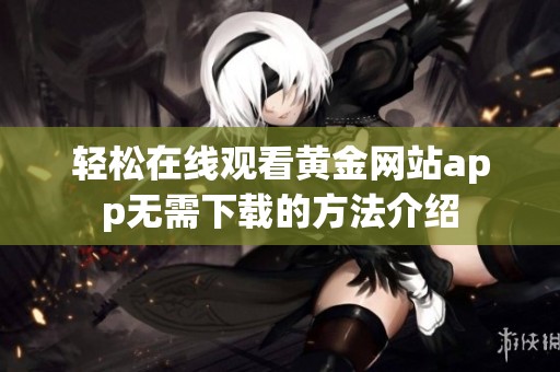 轻松在线观看黄金网站app无需下载的方法介绍