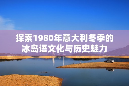 探索1980年意大利冬季的冰岛语文化与历史魅力