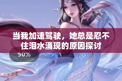 当我加速驾驶，她总是忍不住泪水涌现的原因探讨