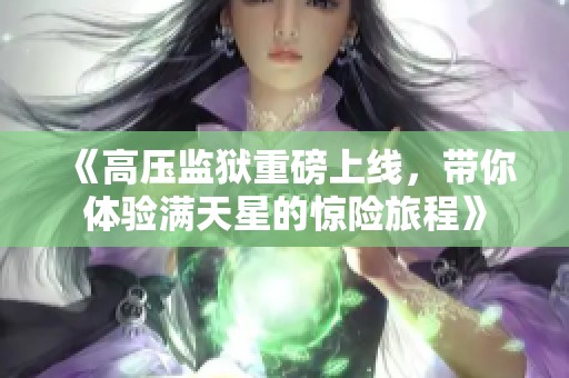 《高压监狱重磅上线，带你体验满天星的惊险旅程》