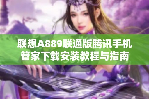 联想A889联通版腾讯手机管家下载安装教程与指南