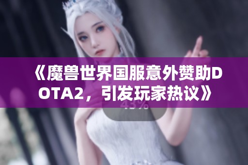 《魔兽世界国服意外赞助DOTA2，引发玩家热议》