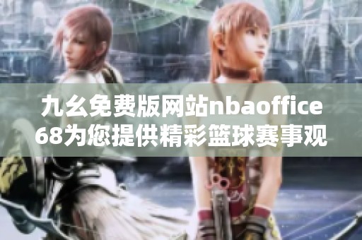 九幺免费版网站nbaoffice68为您提供精彩篮球赛事观看体验