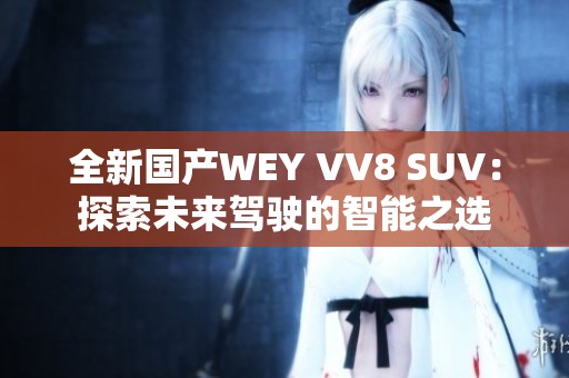 全新国产WEY VV8 SUV：探索未来驾驶的智能之选