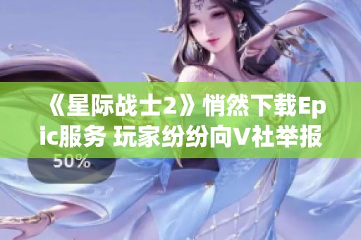 《星际战士2》悄然下载Epic服务 玩家纷纷向V社举报不满