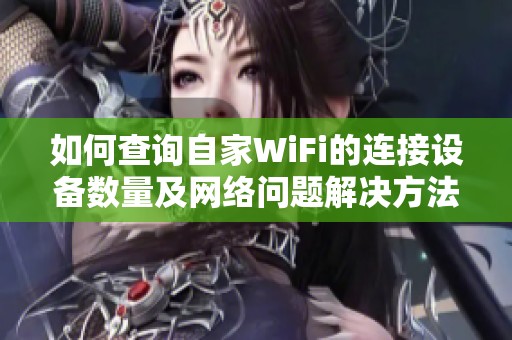 如何查询自家WiFi的连接设备数量及网络问题解决方法