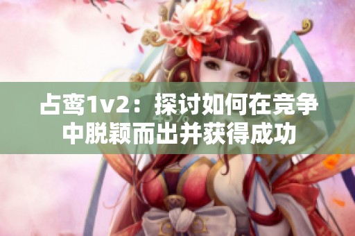 占鸾1v2：探讨如何在竞争中脱颖而出并获得成功