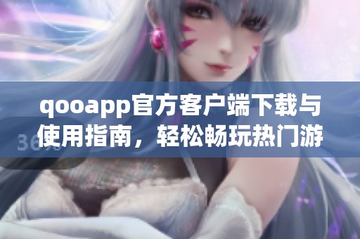 qooapp官方客户端下载与使用指南，轻松畅玩热门游戏