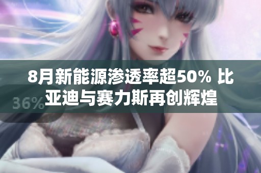 8月新能源渗透率超50% 比亚迪与赛力斯再创辉煌