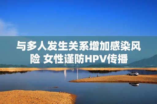 与多人发生关系增加感染风险 女性谨防HPV传播