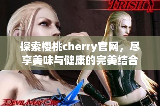 探索樱桃cherry官网，尽享美味与健康的完美结合