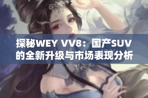 探秘WEY VV8：国产SUV的全新升级与市场表现分析