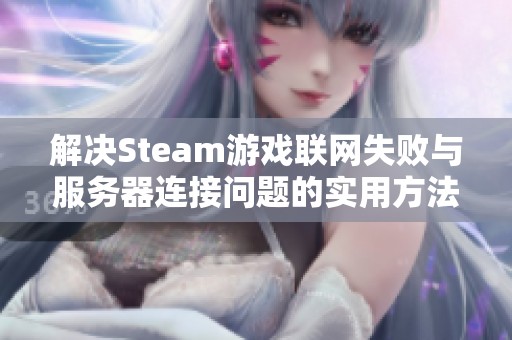 解决Steam游戏联网失败与服务器连接问题的实用方法