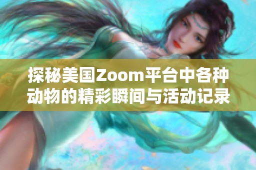 探秘美国Zoom平台中各种动物的精彩瞬间与活动记录