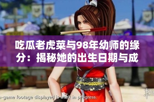 吃瓜老虎菜与98年幼师的缘分：揭秘她的出生日期与成长故事