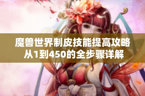 魔兽世界制皮技能提高攻略 从1到450的全步骤详解