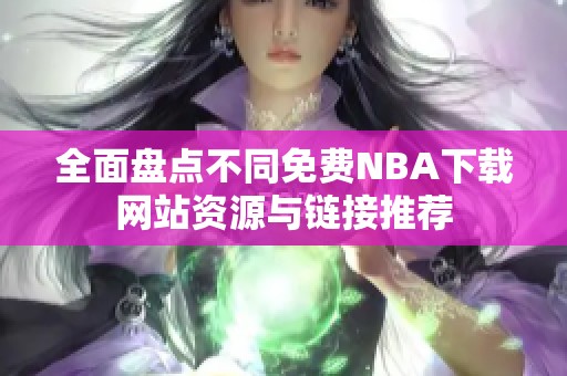 全面盘点不同免费NBA下载网站资源与链接推荐