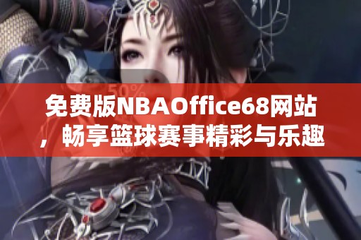 免费版NBAOffice68网站，畅享篮球赛事精彩与乐趣