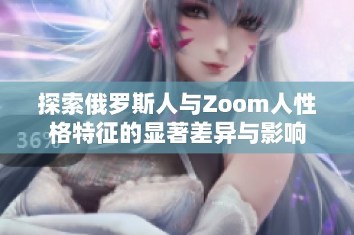 探索俄罗斯人与Zoom人性格特征的显著差异与影响