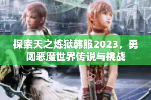 探索天之炼狱韩服2023，勇闯恶魔世界传说与挑战