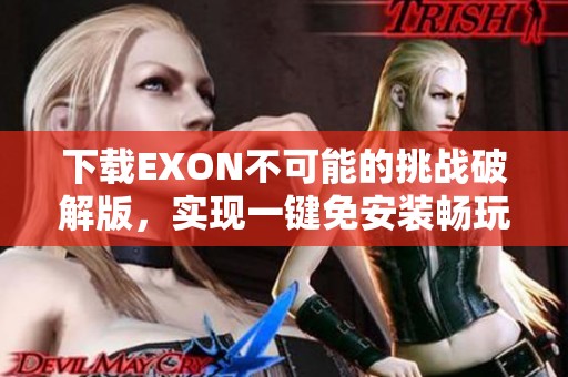 下载EXON不可能的挑战破解版，实现一键免安装畅玩体验