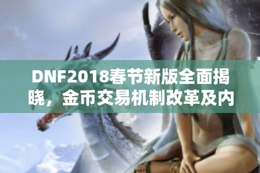 DNF2018春节新版全面揭晓，金币交易机制改革及内容更新详解