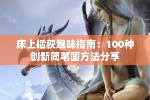 床上插秧趣味指南：100种创新简笔画方法分享