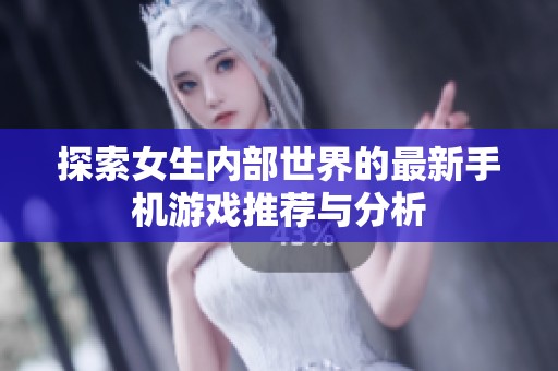 探索女生内部世界的最新手机游戏推荐与分析