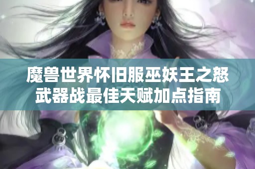 魔兽世界怀旧服巫妖王之怒武器战最佳天赋加点指南