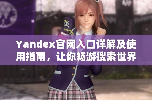 Yandex官网入口详解及使用指南，让你畅游搜索世界