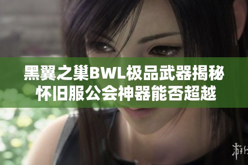 黑翼之巢BWL极品武器揭秘 怀旧服公会神器能否超越AL