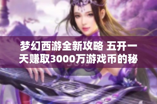 梦幻西游全新攻略 五开一天赚取3000万游戏币的秘密揭秘