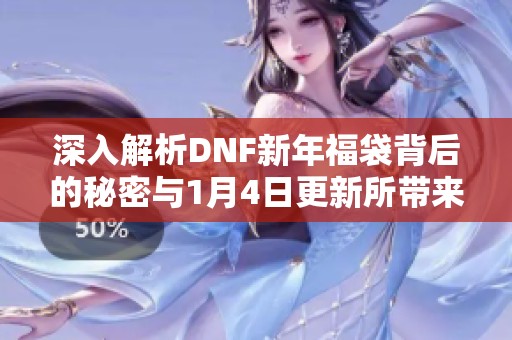 深入解析DNF新年福袋背后的秘密与1月4日更新所带来的关键变化