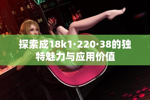 探索成18k1·220·38的独特魅力与应用价值