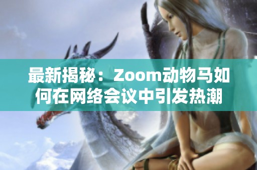 最新揭秘：Zoom动物马如何在网络会议中引发热潮