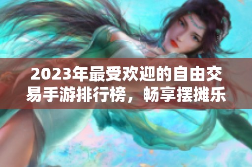 2023年最受欢迎的自由交易手游排行榜，畅享摆摊乐趣与自由交易体验