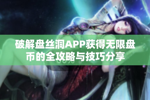 破解盘丝洞APP获得无限盘币的全攻略与技巧分享