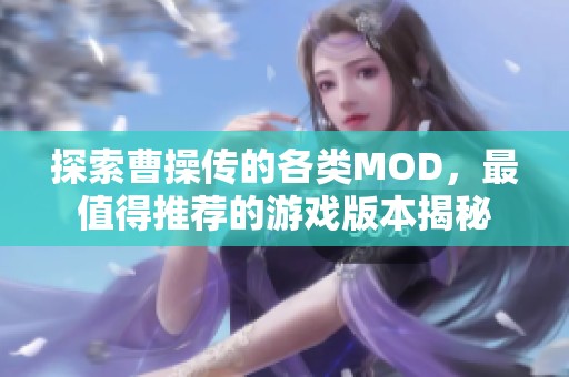 探索曹操传的各类MOD，最值得推荐的游戏版本揭秘